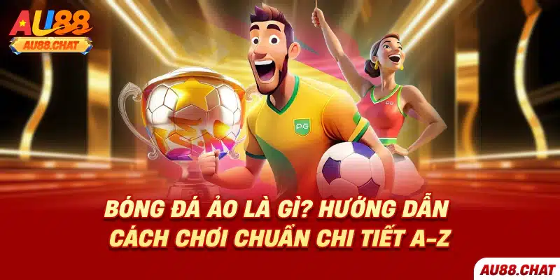 Bóng đá ảo là gì? Hướng dẫn cách chơi chuẩn chi tiết A-Z