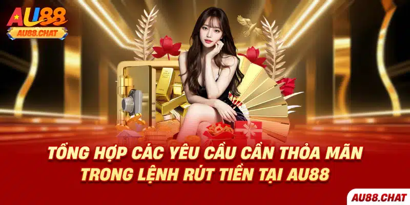 Tổng hợp các yêu cầu cần thỏa mãn trong lệnh rút tiền tại Au88