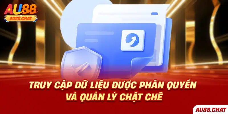 Truy cập dữ liệu được phân quyền và quản lý chặt chẽ